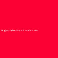 Unglaublicher Plutonium-Ventilator