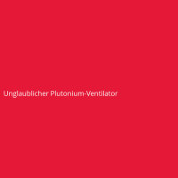 Unglaublicher Plutonium-Ventilator