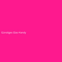 G&uuml;nstiges Glas-Handy